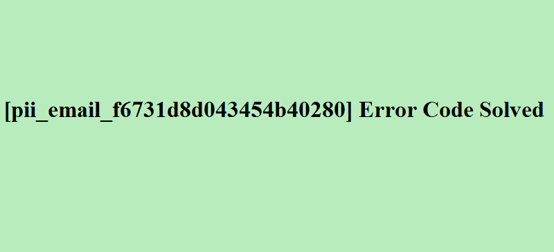 How To Fix [pii_email_f6731d8d043454b40280] Error Code Solved