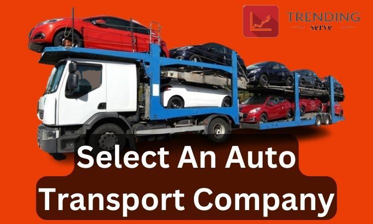 How to Select an Auto Transport Company: Everything You Need to Know